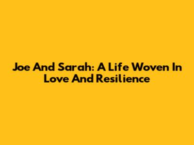 Joe And Sarah: A Life Woven In Love And Resilience