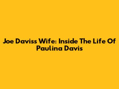 Joe Davis's Wife: Inside The Life Of Paulina Davis