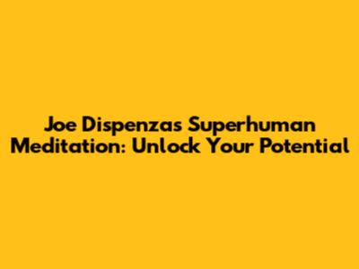 Joe Dispenza's Superhuman Meditation: Unlock Your Potential