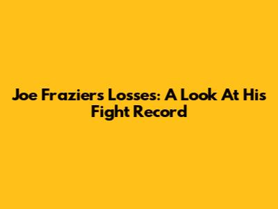 Joe Frazier's Losses: A Look At His Fight Record