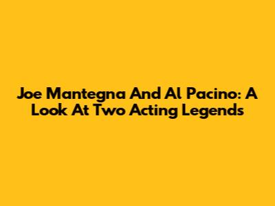 Joe Mantegna And Al Pacino: A Look At Two Acting Legends