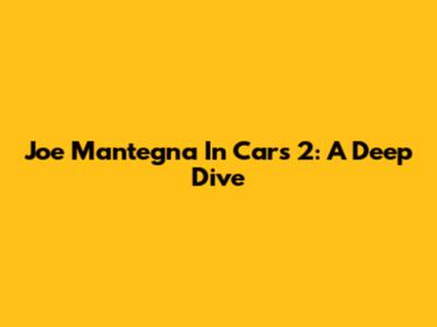 Joe Mantegna In Cars 2: A Deep Dive