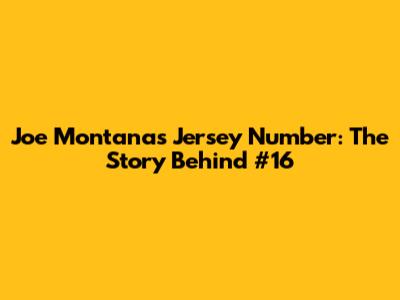 Joe Montana's Jersey Number: The Story Behind #16