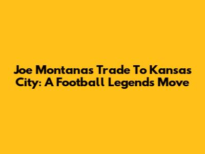 Joe Montana's Trade To Kansas City: A Football Legend's Move