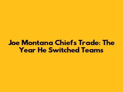 Joe Montana Chiefs Trade: The Year He Switched Teams
