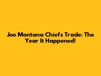 Joe Montana Chiefs Trade: The Year It Happened!