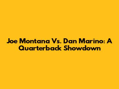 Joe Montana Vs. Dan Marino: A Quarterback Showdown