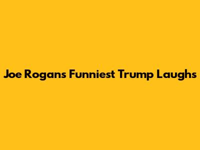 Joe Rogan's Funniest Trump Laughs