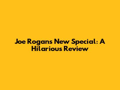 Joe Rogan's New Special: A Hilarious Review