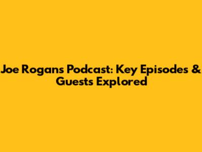 Joe Rogan's Podcast: Key Episodes & Guests Explored