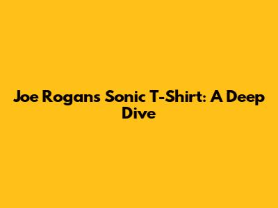 Joe Rogan's Sonic T-Shirt: A Deep Dive