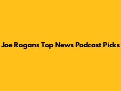Joe Rogan's Top News Podcast Picks