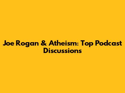 Joe Rogan & Atheism: Top Podcast Discussions