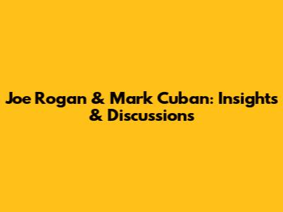 Joe Rogan & Mark Cuban: Insights & Discussions