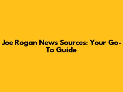 Joe Rogan News Sources: Your Go-To Guide