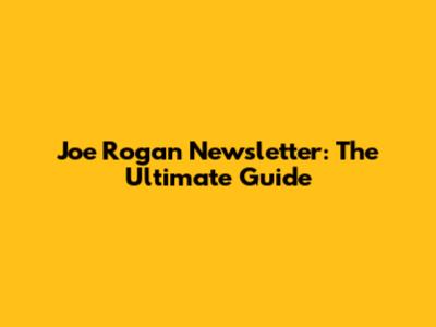 Joe Rogan Newsletter: The Ultimate Guide