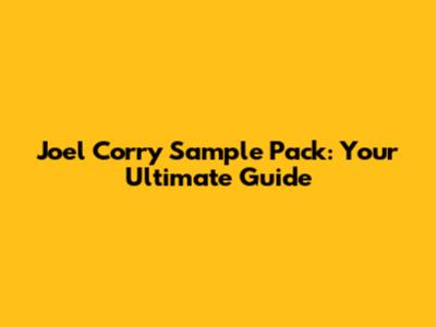 Joel Corry Sample Pack: Your Ultimate Guide