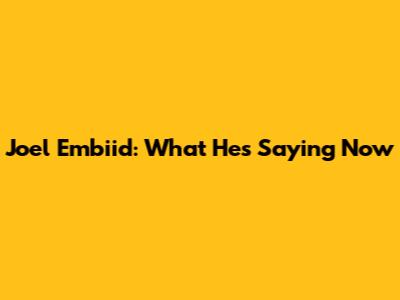 Joel Embiid: What He's Saying Now