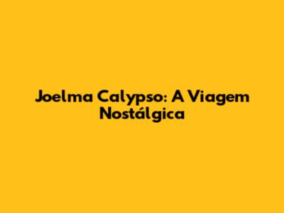 Joelma Calypso: A Viagem Nostálgica