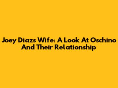 Joey Diaz's Wife: A Look At Oschino And Their Relationship