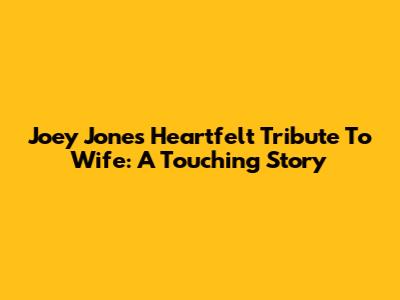 Joey Jones' Heartfelt Tribute To Wife: A Touching Story