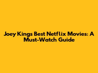 Joey King's Best Netflix Movies: A Must-Watch Guide