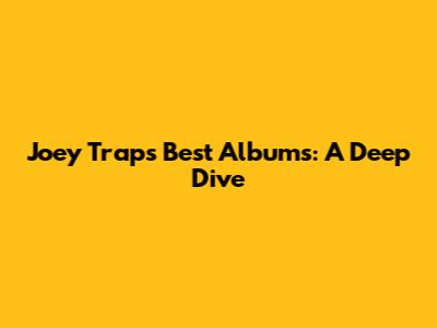 Joey Trap's Best Albums: A Deep Dive