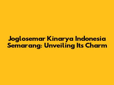 Joglosemar Kinarya Indonesia Semarang: Unveiling Its Charm