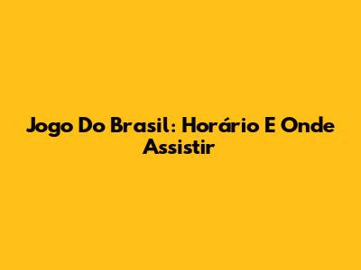 Jogo Do Brasil: Horário E Onde Assistir