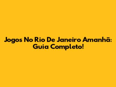 Jogos No Rio De Janeiro Amanhã: Guia Completo!