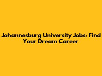Johannesburg University Jobs: Find Your Dream Career