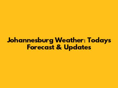 Johannesburg Weather: Today's Forecast & Updates