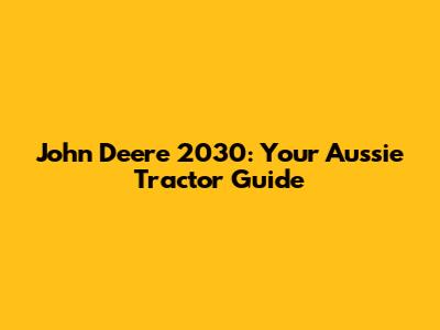 John Deere 2030: Your Aussie Tractor Guide