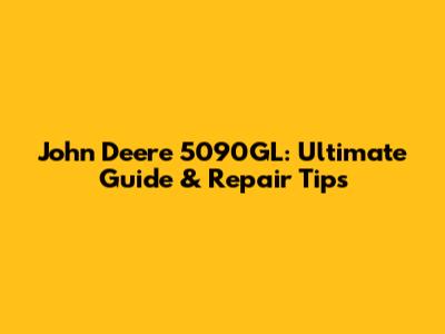 John Deere 5090GL: Ultimate Guide & Repair Tips