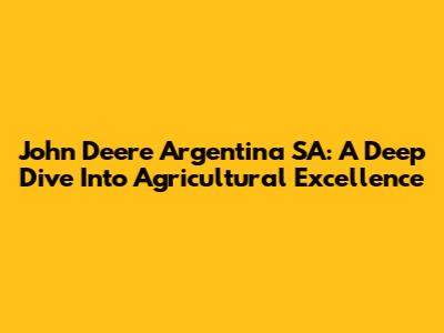John Deere Argentina SA: A Deep Dive Into Agricultural Excellence