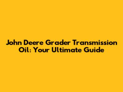 John Deere Grader Transmission Oil: Your Ultimate Guide