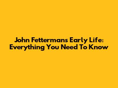John Fetterman's Early Life: Everything You Need To Know