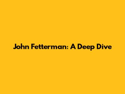 John Fetterman: A Deep Dive