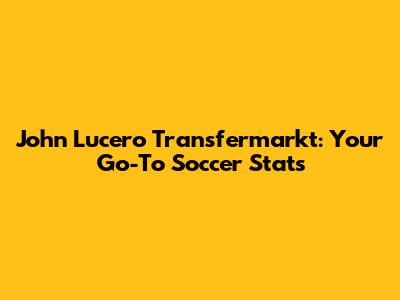 John Lucero Transfermarkt: Your Go-To Soccer Stats