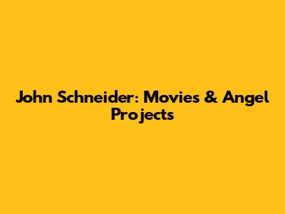 John Schneider: Movies & Angel Projects