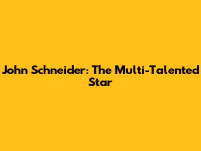 John Schneider: The Multi-Talented Star