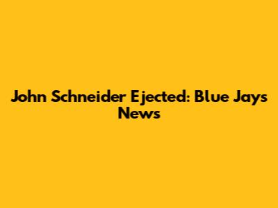 John Schneider Ejected: Blue Jays News