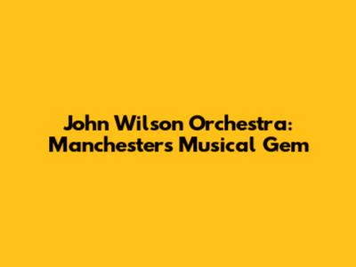 John Wilson Orchestra: Manchester's Musical Gem