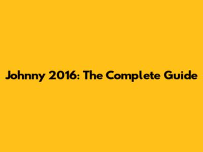Johnny 2016: The Complete Guide