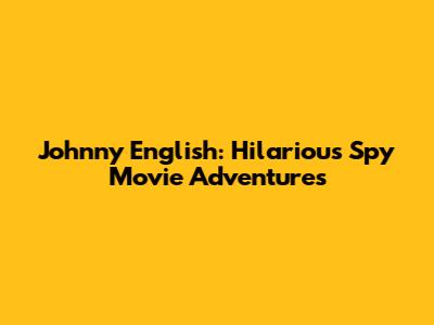 Johnny English: Hilarious Spy Movie Adventures