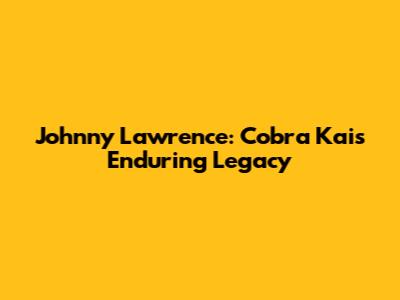 Johnny Lawrence: Cobra Kai's Enduring Legacy