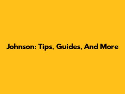 Johnson: Tips, Guides, And More
