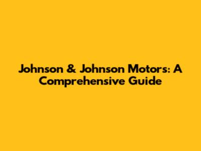 Johnson & Johnson Motors: A Comprehensive Guide