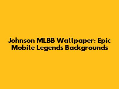 Johnson MLBB Wallpaper: Epic Mobile Legends Backgrounds