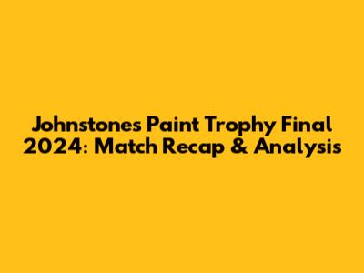 Johnstone's Paint Trophy Final 2024: Match Recap & Analysis